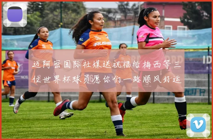 迈阿密国际社媒送祝福给梅西等三位世界杯球员愿你们一路顺风好运常伴