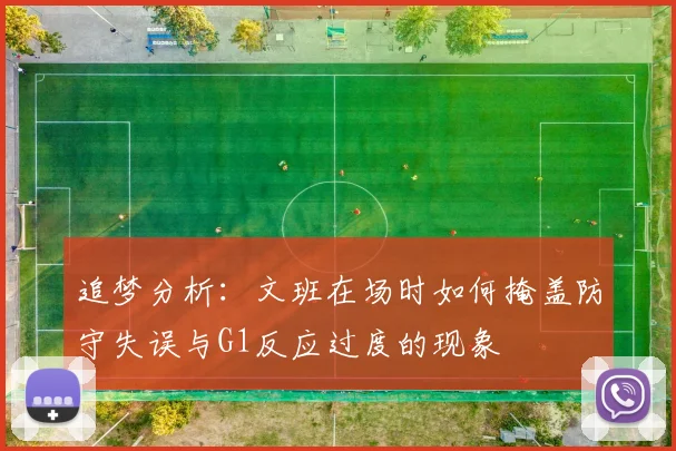 追梦分析：文班在场时如何掩盖防守失误与G1反应过度的现象