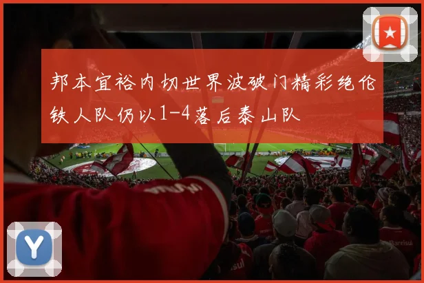 邦本宜裕内切世界波破门精彩绝伦铁人队仍以1-4落后泰山队
