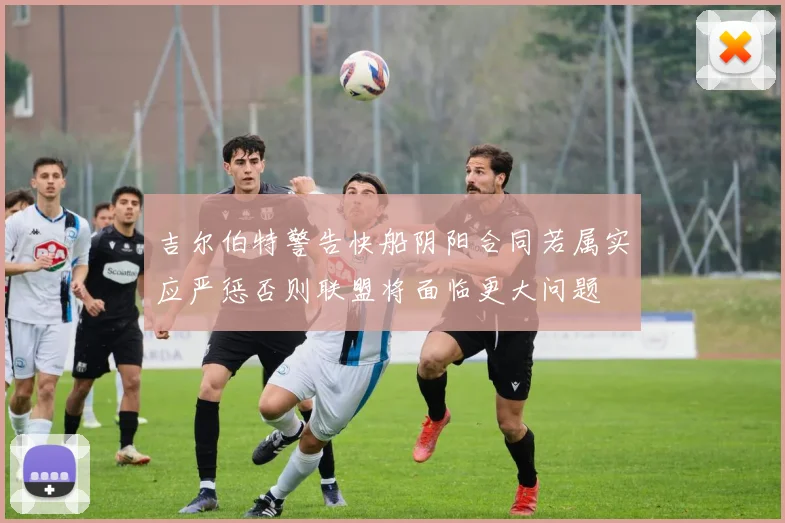 吉尔伯特警告快船阴阳合同若属实应严惩否则联盟将面临更大问题