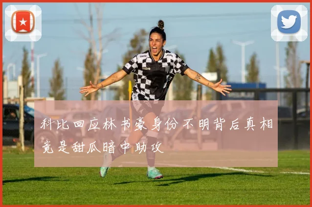 科比回应林书豪身份不明背后真相竟是甜瓜暗中助攻