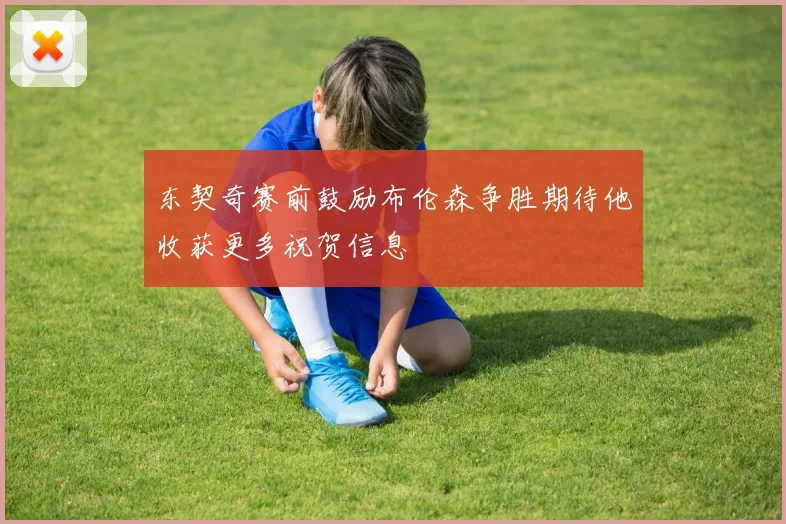 东契奇赛前鼓励布伦森争胜期待他收获更多祝贺信息