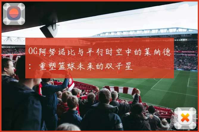 OG阿努诺比与平行时空中的莱纳德：重塑篮球未来的双子星