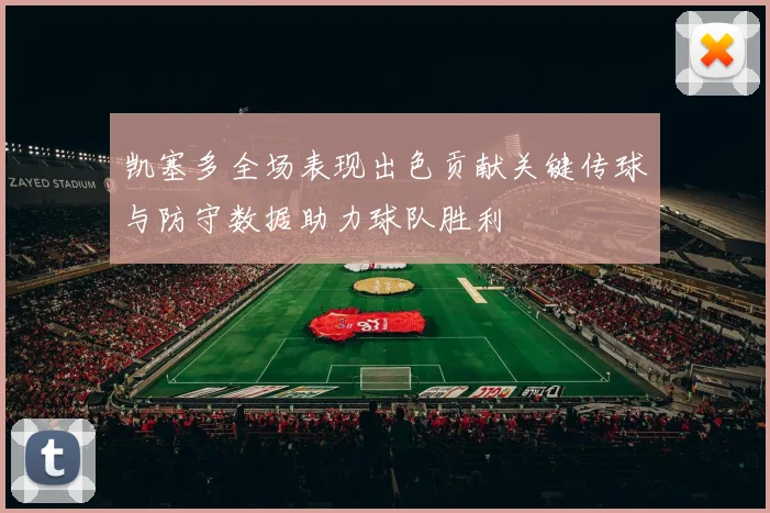 凯塞多全场表现出色贡献关键传球与防守数据助力球队胜利
