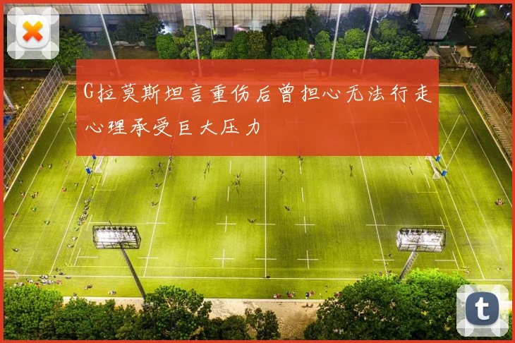 G拉莫斯坦言重伤后曾担心无法行走心理承受巨大压力